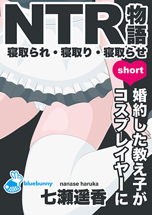 NTR物語（short）七瀬遥香｜婚約した教え子がコスプレイヤーに