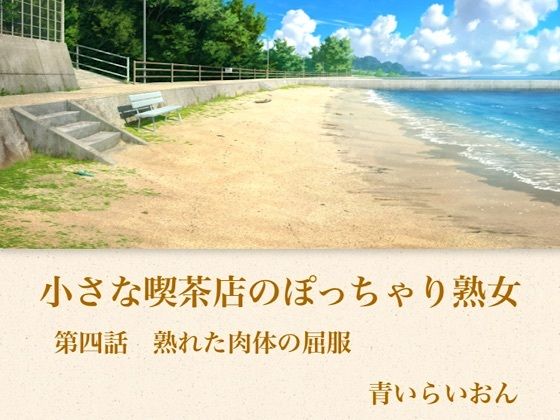 【官能小説】小さな喫茶店のぽっちゃり熟女  第四話  四つん這いで突き出すぷにぷにの巨大臀部・「パンパン」と肉音を響かせ中がうねうねと吸い付く熟女特有のバック中出し
