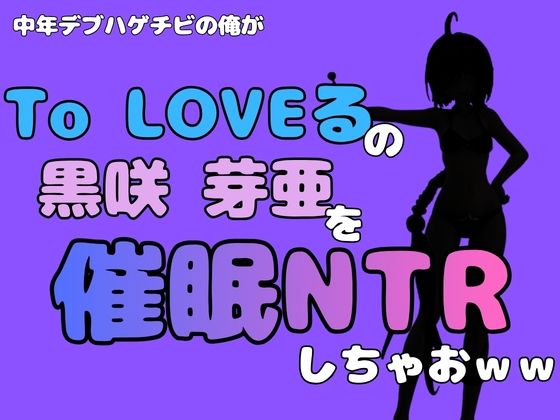中年デブハゲチビの俺が『To LOVEる』の黒咲 芽亜を催●NTRしちゃおww