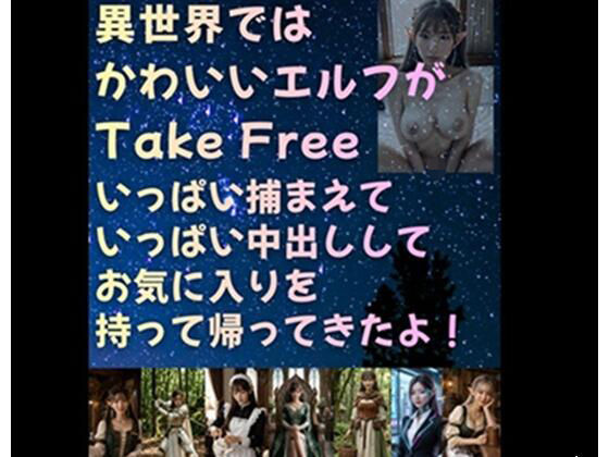 異世界では かわいいエルフがTake Free いっぱい捕まえていっぱい中出ししてお気に入りを持って帰ってきたよ！