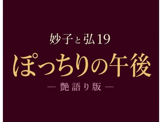 妙子（タエコ）と弘（ヒロム）19  ぽっちりの午後 ― 艶語り版 ―