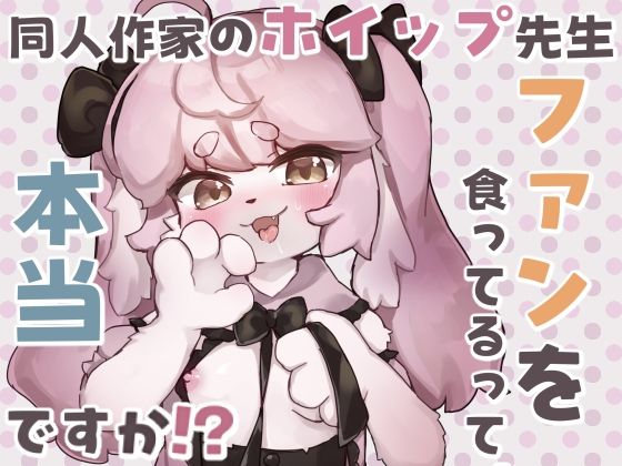 同人作家のホイップ先生ファンを食ってるって本当ですか！？