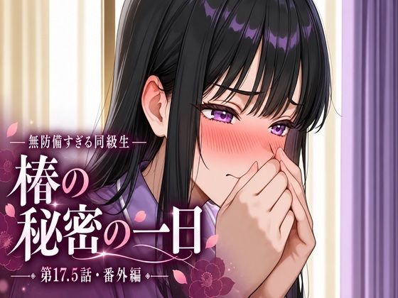 無防備すぎる同級生に、理性が追いつかなかった話 第17.5話「椿の秘密の一日」