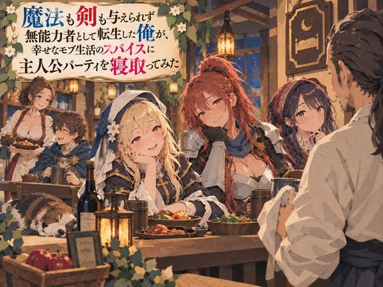 魔法も剣も与えられず無能力者として転生した俺が、幸せなモブ生活のスパイスに主人公パーティを寝取ってみた