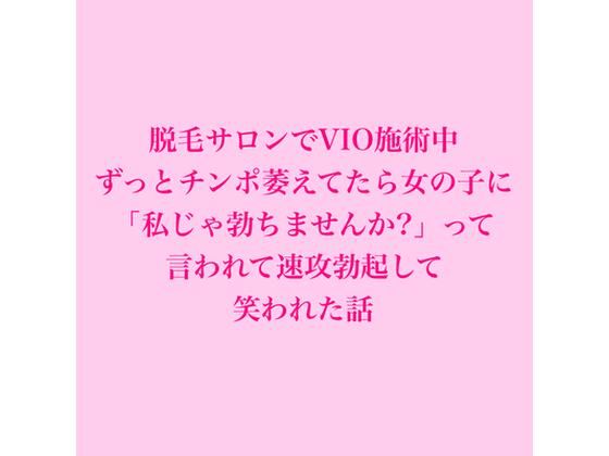 脱毛サロンでVIO施術中、ずっとチンポ萎えてたら女の子に「私じゃ勃ちませんか？」って言われて速攻勃起して笑われた話