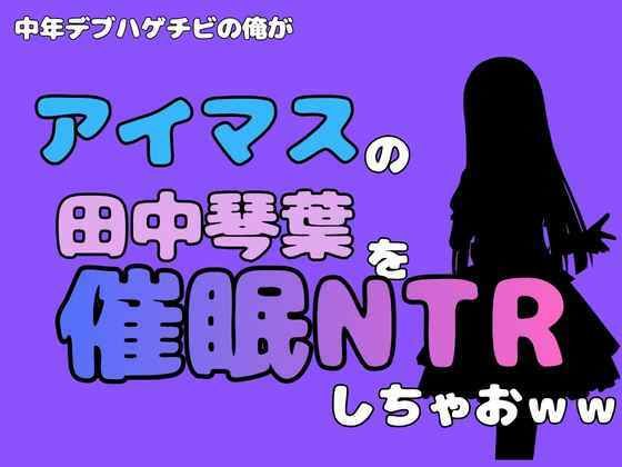 中年デブハゲチビの俺が『アイマス』の田中琴葉を催●NTRしちゃおww