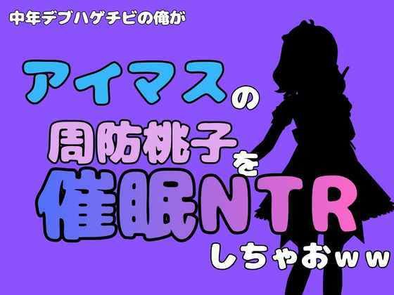中年デブハゲチビの俺が『アイマス』の周防桃子を催●NTRしちゃおww