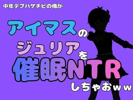 中年デブハゲチビの俺が『アイマス』のジュリアを催●NTRしちゃおww