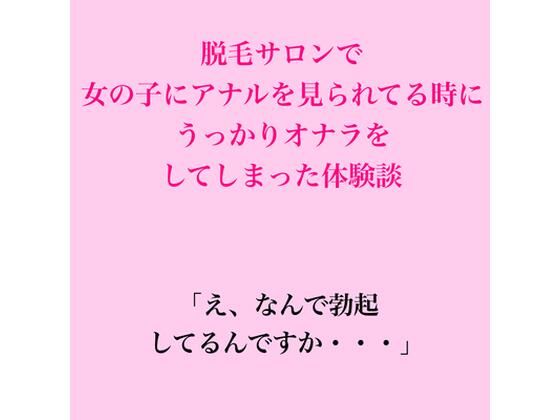 脱毛サロンで女の子にアナルを見られてる時に、うっかりオナラをしてしまった体験談