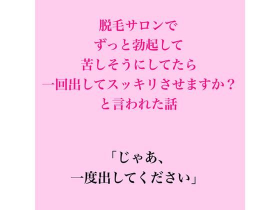 脱毛サロンでずっと勃起して苦しそうにしてたら、一回出してスッキリさせますか？と言われた話