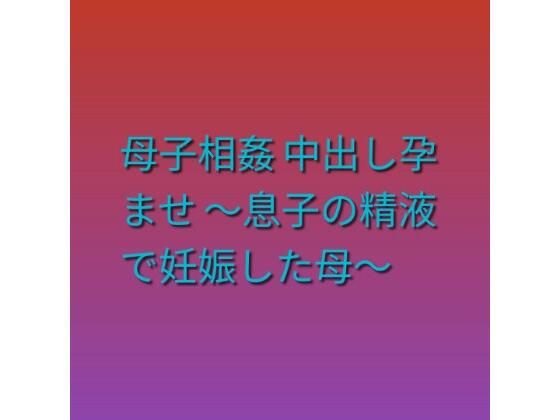 母子相姦 中出し孕ませ 〜息子の精液で妊娠した母〜