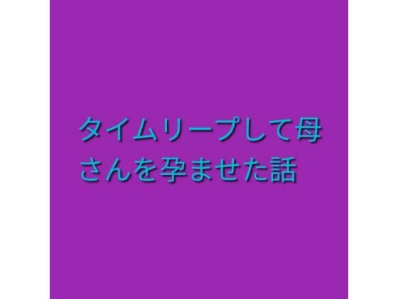 タイムリープして母さんを孕ませた話