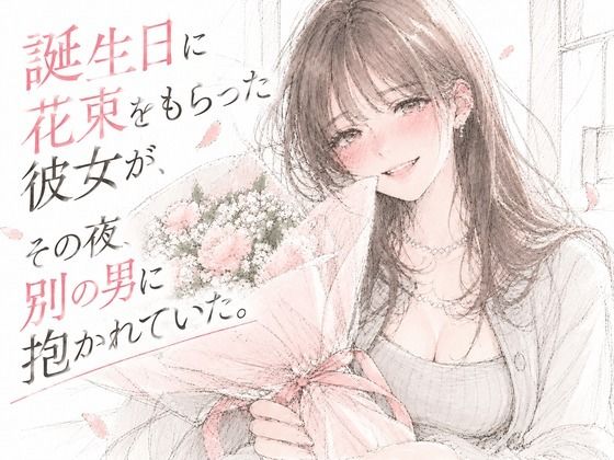 誕生日に花束をもらった彼女が、その夜、別の男に抱かれていた。