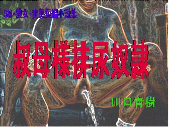 SM・熟女・変態短編小説集「叔母様排尿奴●」