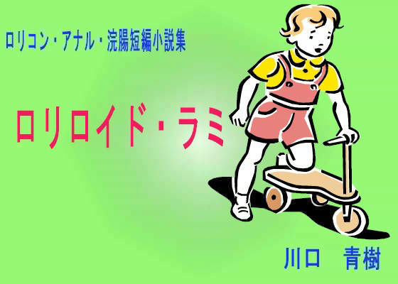 ロリ・アナル・浣腸短編小説集「ロリロイド・ラミ」