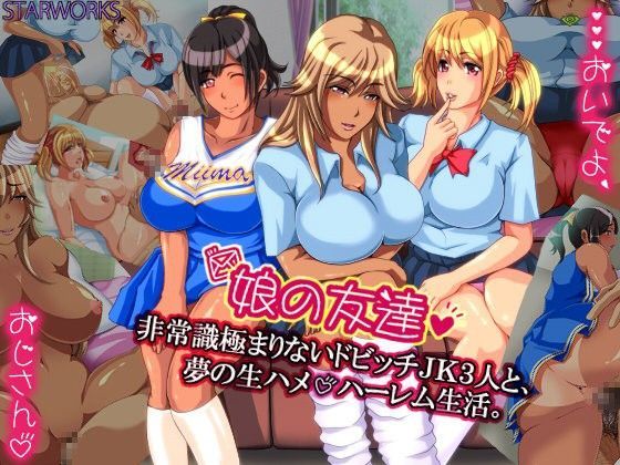 娘の友達 非常識極まりないドビッチJK3人と、夢の生ハメ ハーレム生活。