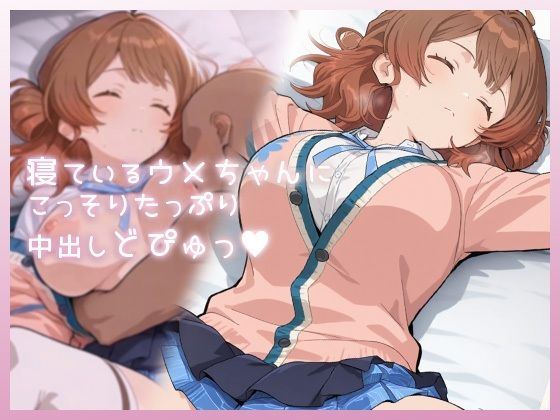 寝ているウメちゃんにこっそりたっぷり中出しどぴゅっ
