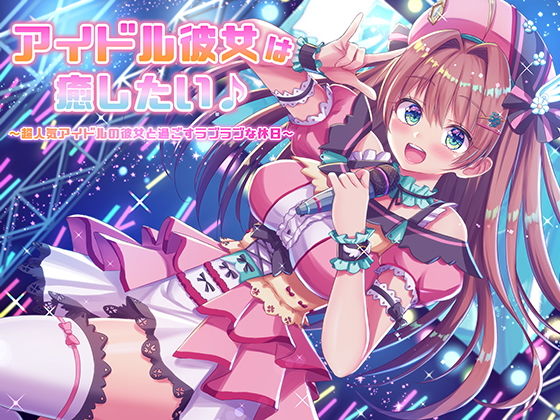 アイドル彼女は癒したい♪ 〜超人気アイドルの彼女と過ごすラブラブな休日〜（耳かき＆オイルマッサージ＆耳舐め＆R18）