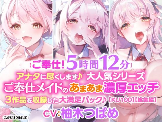 【ご奉仕！5時間12分】アナタに尽くします♪大人気シリーズご奉仕メイドのあまあま濃厚エッチ3作品を収録した大満足パック♪【KU100】【総集編】