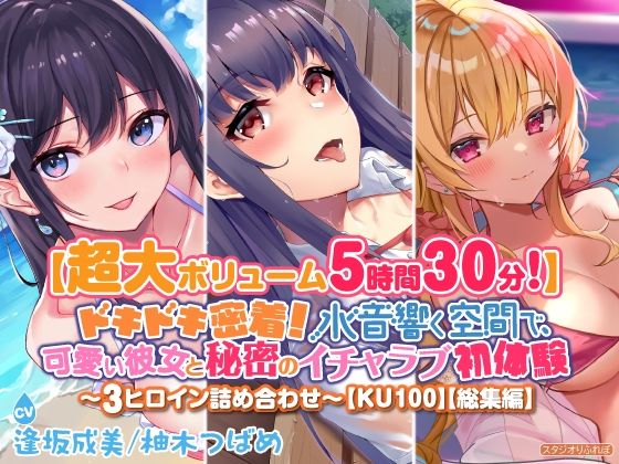 【超大ボリューム5時間30分！】ドキドキ密着！ 水音響く空間で、可愛い彼女と秘密のイチャラブ初体験♪〜3ヒロイン詰め合わせ〜【KU100】【総集編】