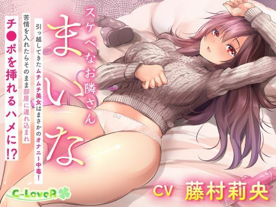 スケベなお隣さん・まいな 〜引っ越してきたムチムチ美女はまさかのオナニー中毒！ 苦情を入れたらそのまま部屋に連れ込まれチ〇ポを挿れるハメに！？〜