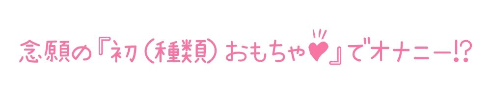 【初体験オナニー実演】THE FIRST DE IKU【ありがた〜い私 - 初種類おもちゃ編】【FANZA限定版】 サンプル3ページ目
