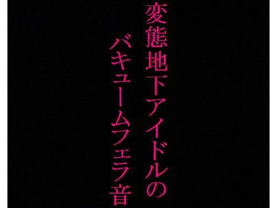 【地下アイドル】変態美少女のバキュームフェラ音がこちら・・・〜私のフェラ音聴いてください〜