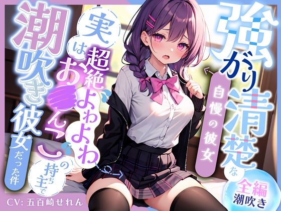 【全編潮吹き】強がり清楚な自慢の彼女〜実は超絶よわよわ連続絶頂お◯んこの持ち主で、おほ声ドスケベ潮吹き彼女だった件〜