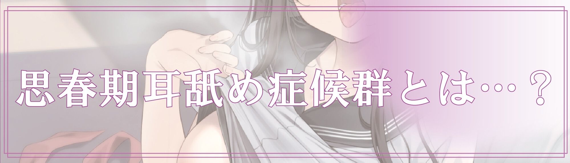 【全編ぐっぽり耳奥舐め】思春期耳舐め症候群〜耳舐め衝動が止まらなくなってしまったダウナー系文学少女と毎日ぐっぽり耳舐め性交〜【KU100】 サンプル3ページ目