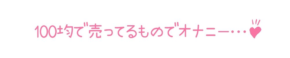 【初体験オナニー実演】THE FIRST DE IKU【もときりお - 100円ショップに売ってるもの編】 サンプル4ページ目