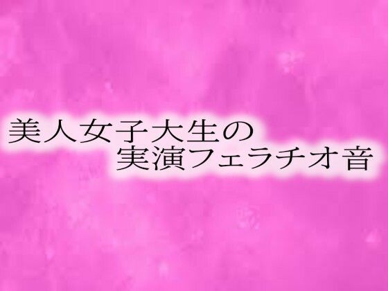 美人女子大生の実演フェラチオ音