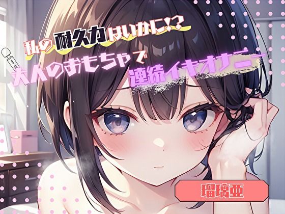 【私の耐久力はいかに！？】大人のオモチャで連続イキオナニー【瑠璃亜】