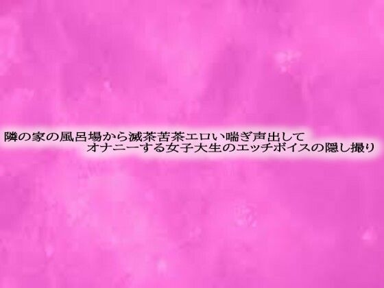隣の家の風呂場から滅茶苦茶エロい喘ぎ声出してオナニーする女子大生のエッチボイスの隠し撮り