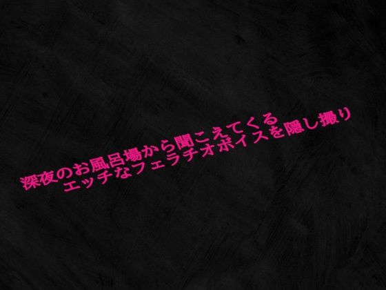 深夜のお風呂場から聞こえてくるエッチなフェラチオボイスを隠し撮り