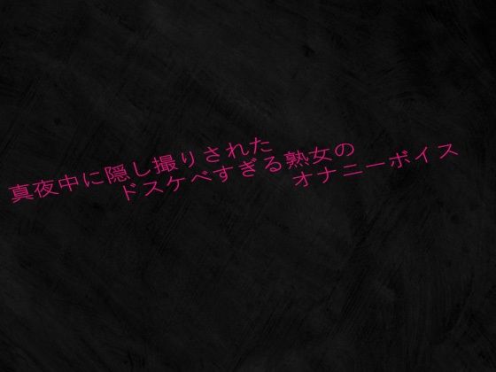 真夜中に隠し撮りされたドスケベすぎる熟女のオナニーボイス