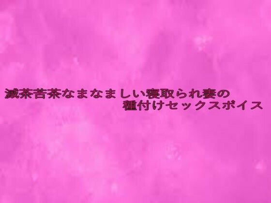 滅茶苦茶なまなましい寝取られ妻の種付けセックスボイス