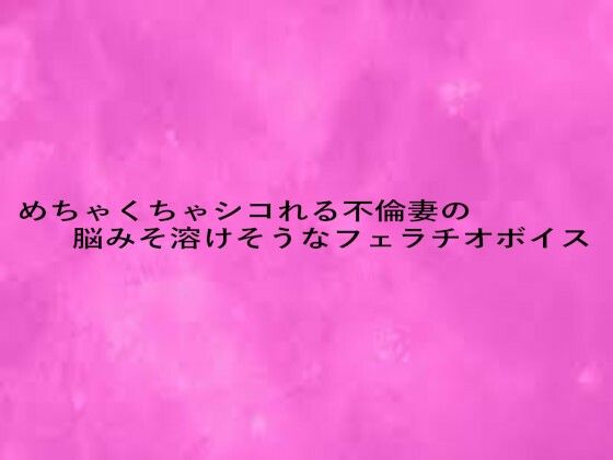 めちゃくちゃシコれる不倫妻の脳みそ溶けそうなフェラチオボイス