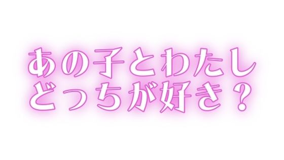 あの子とわたし、どっちが好き？