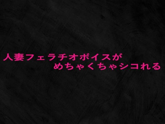 人妻フェラチオボイスがめちゃくちゃシコれる