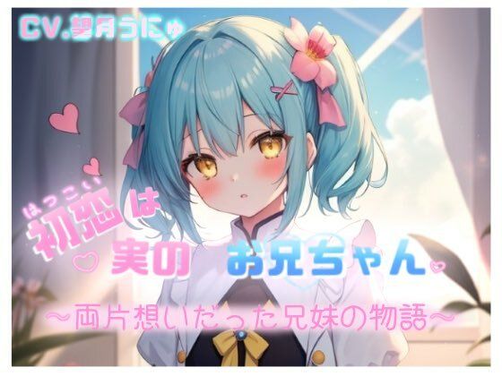 初恋は実のお兄ちゃん 〜両片想いだった兄妹の物語〜 CV.望月うにゅ