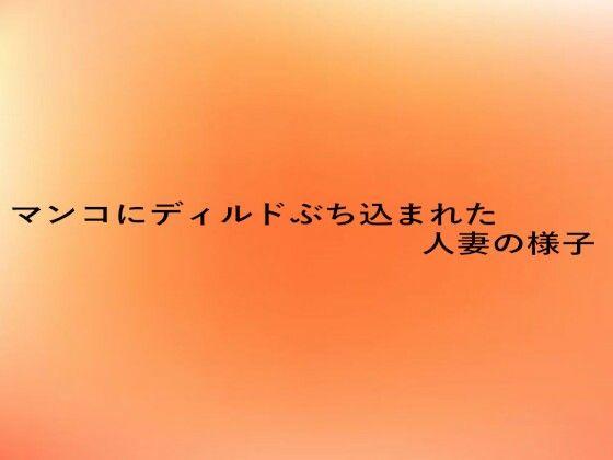 マンコにディルドぶち込まれた人妻の様子