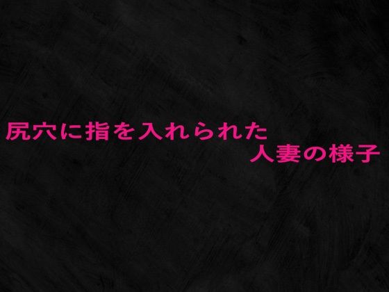 尻穴に指を入れられた人妻の様子