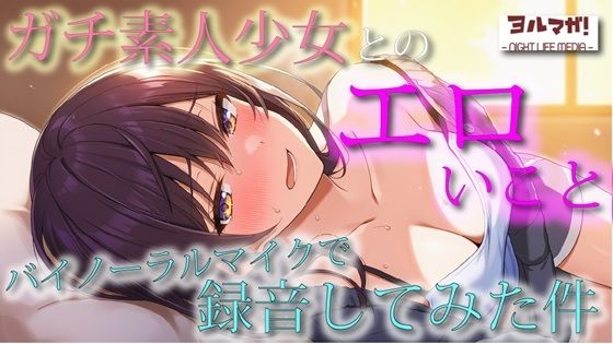 不慣れな清純派ガチ素人美少女とのリアルなエロいこと、バイノーラルマイクで録音してみた件  ASMR/バイノーラル/実演/体験談/NTR/キス/フェラ/寝息/耳舐め サンプル1ページ目