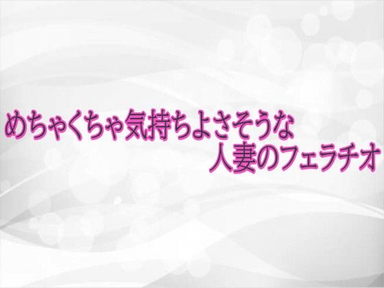 めちゃくちゃ気持ちよさそうな人妻のフェラチオ