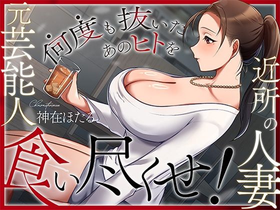 近所の人妻は元芸能人〜何度も抜いたあのヒトを食い尽くせ！〜