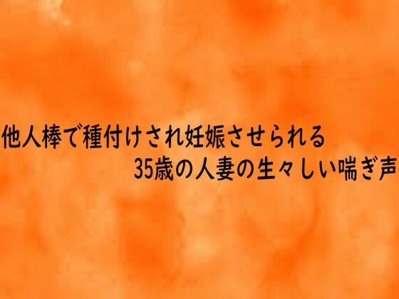 他人棒で種付けされ妊娠させられる35歳の人妻の生々しい喘ぎ声