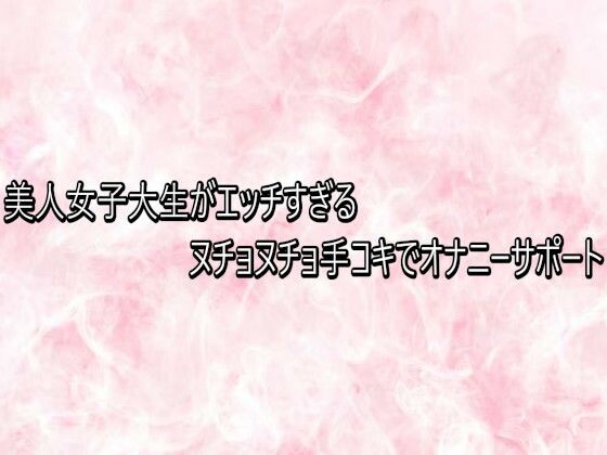 美人女子大生がエッチすぎるヌチョヌチョ手コキでオナニーサポート