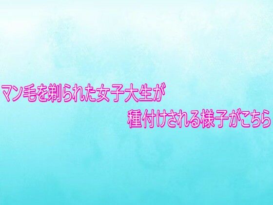 マン毛を剃られた女子大生が種付けされる様子がこちら