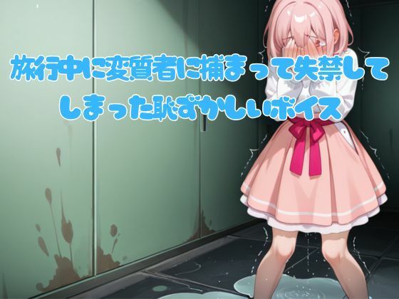 旅行中に変質者に捕まって失禁してしまった恥ずかしいボイス