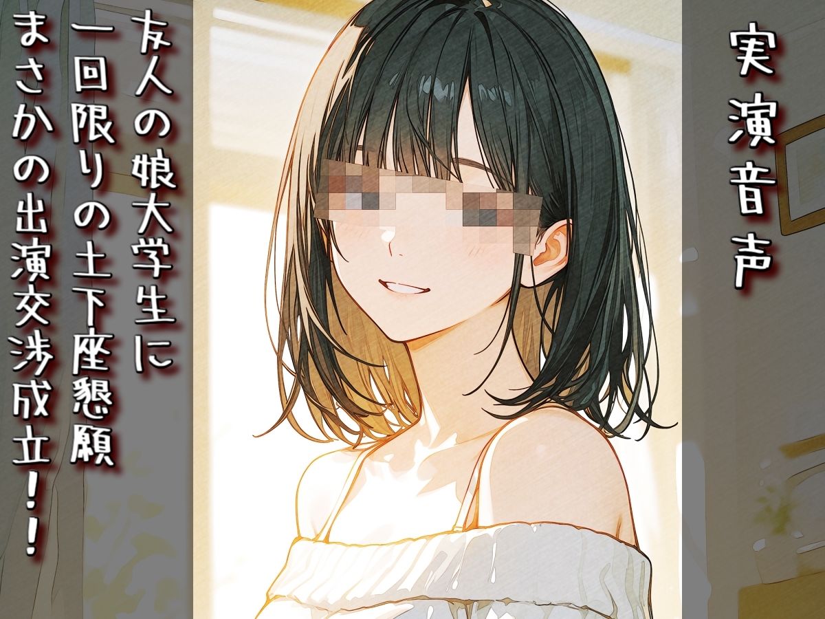 【実演音声】友人の娘大学生に一回限りの土下座懇願まさかの出演交渉成立！！ サンプル3ページ目